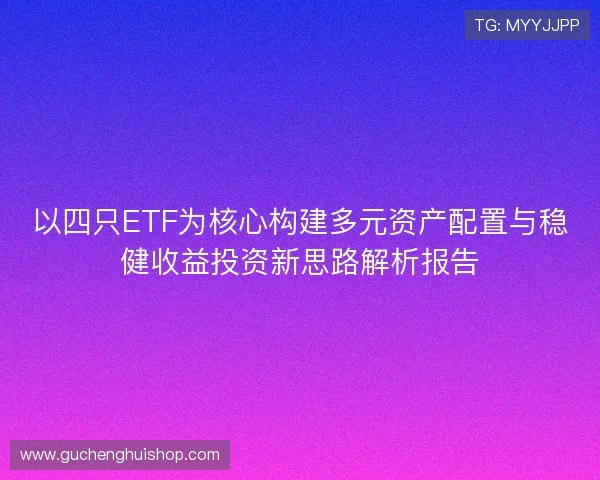 以四只ETF为核心构建多元资产配置与稳健收益投资新思路解析报告